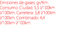 Emisiones de gases: gr/Km. Consumo: Ciudad: 5,5 l/100km l/100km. Carretera: 3,8 l/100km l/100km. Combinado: 4,4 l/100km l/100km.